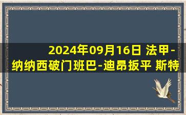 2024年09月16日 法甲-纳纳西破门班巴-迪昂扳平 斯特拉斯堡1-1昂热